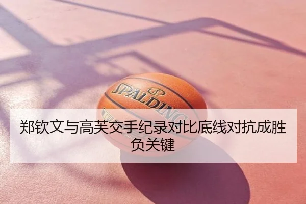 郑钦文与高芙交手纪录对比底线对抗成胜负关键