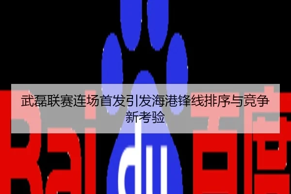 武磊联赛连场首发引发海港锋线排序与竞争新考验