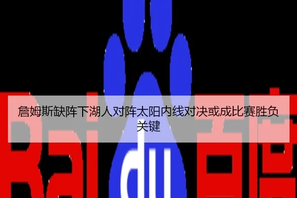 詹姆斯缺阵下湖人对阵太阳内线对决或成比赛胜负关键